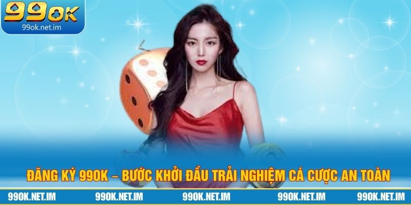 Đăng Ký 99ok – Bước Khởi Đầu Trải Nghiệm Cá Cược An Toàn