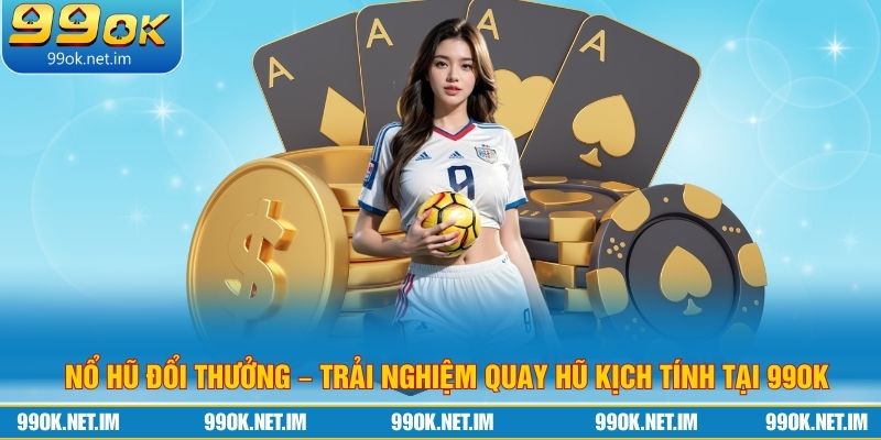 Nổ Hũ Đổi Thưởng – Trải Nghiệm Quay Hũ Kịch Tính Tại 99OK