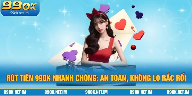 Rút Tiền 99Ok Nhanh Chóng: An Toàn, Không Lo Rắc Rối